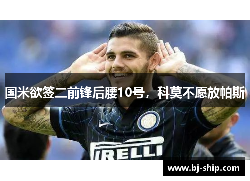 国米欲签二前锋后腰10号，科莫不愿放帕斯