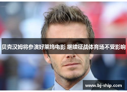 贝克汉姆将参演好莱坞电影 继续征战体育场不受影响