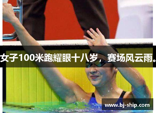 女子100米跑耀眼十八岁，赛场风云雨。